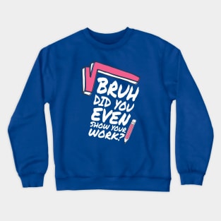 Did you even show your work bro? Crewneck Sweatshirt